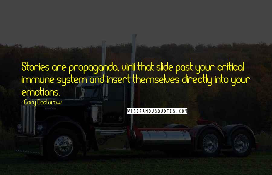 Cory Doctorow Quotes: Stories are propaganda, virii that slide past your critical immune system and insert themselves directly into your emotions.