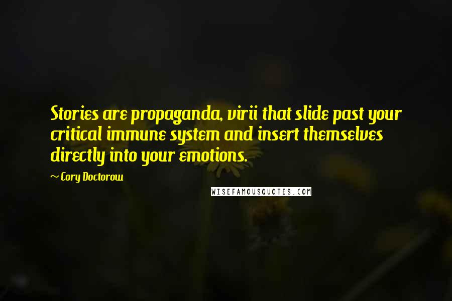 Cory Doctorow Quotes: Stories are propaganda, virii that slide past your critical immune system and insert themselves directly into your emotions.