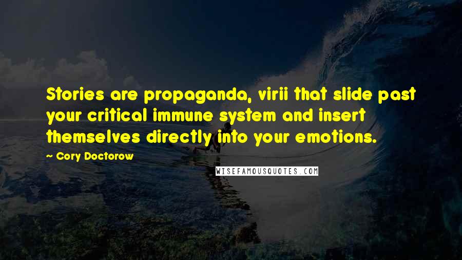 Cory Doctorow Quotes: Stories are propaganda, virii that slide past your critical immune system and insert themselves directly into your emotions.