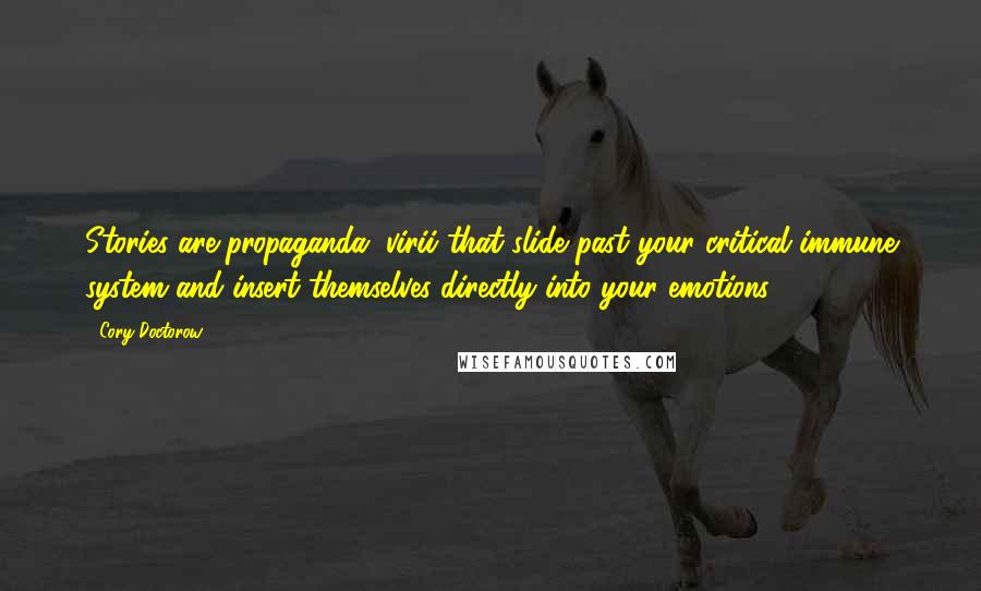 Cory Doctorow Quotes: Stories are propaganda, virii that slide past your critical immune system and insert themselves directly into your emotions.