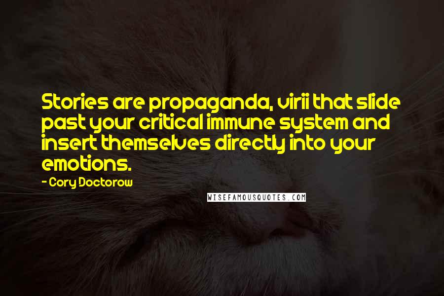 Cory Doctorow Quotes: Stories are propaganda, virii that slide past your critical immune system and insert themselves directly into your emotions.