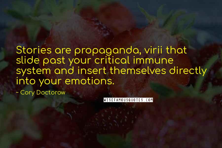 Cory Doctorow Quotes: Stories are propaganda, virii that slide past your critical immune system and insert themselves directly into your emotions.