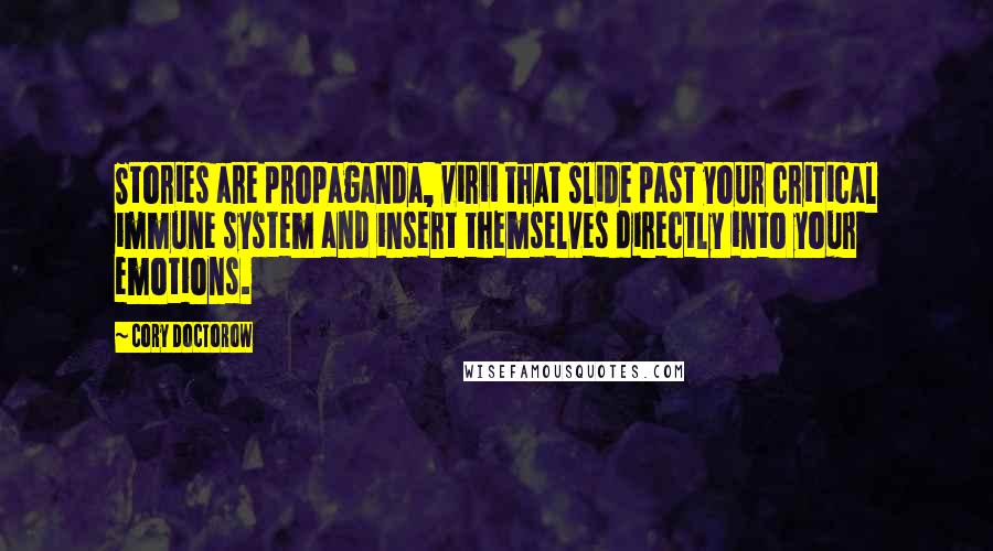 Cory Doctorow Quotes: Stories are propaganda, virii that slide past your critical immune system and insert themselves directly into your emotions.