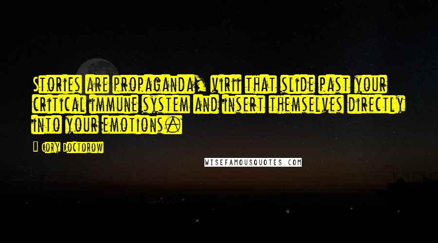 Cory Doctorow Quotes: Stories are propaganda, virii that slide past your critical immune system and insert themselves directly into your emotions.