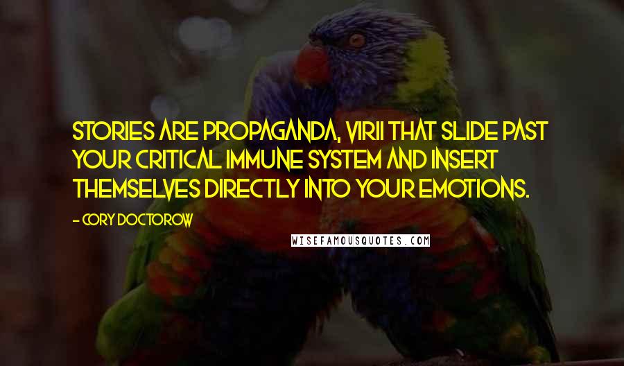 Cory Doctorow Quotes: Stories are propaganda, virii that slide past your critical immune system and insert themselves directly into your emotions.