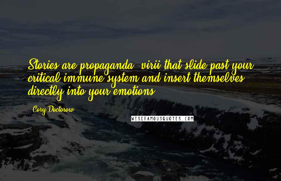 Cory Doctorow Quotes: Stories are propaganda, virii that slide past your critical immune system and insert themselves directly into your emotions.