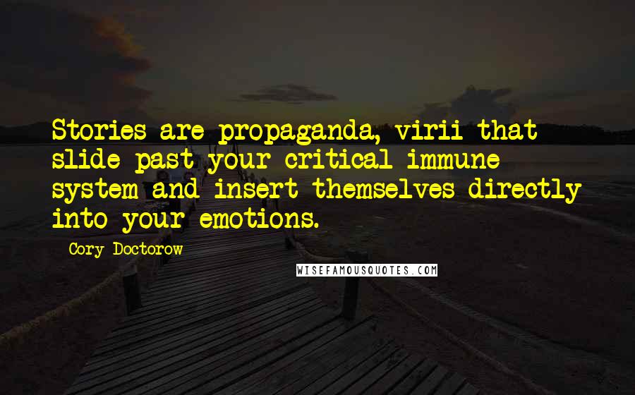 Cory Doctorow Quotes: Stories are propaganda, virii that slide past your critical immune system and insert themselves directly into your emotions.