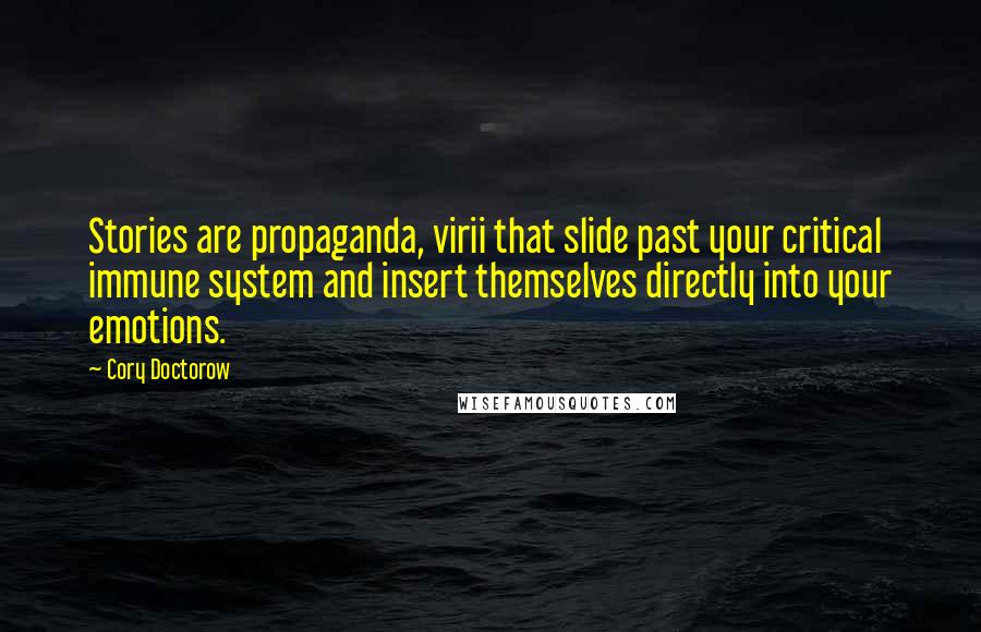 Cory Doctorow Quotes: Stories are propaganda, virii that slide past your critical immune system and insert themselves directly into your emotions.