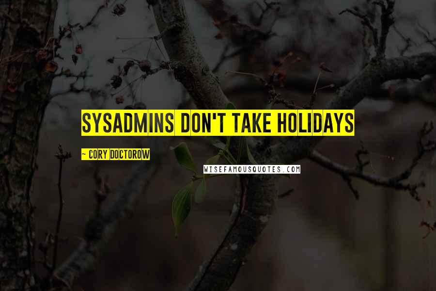 Cory Doctorow Quotes: Sysadmins don't take holidays