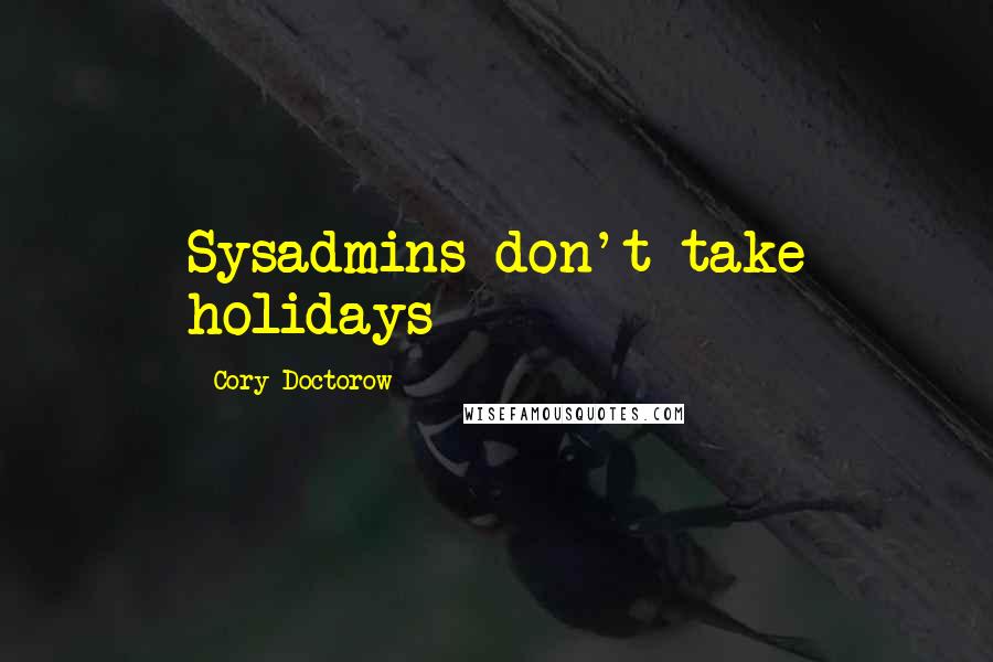 Cory Doctorow Quotes: Sysadmins don't take holidays