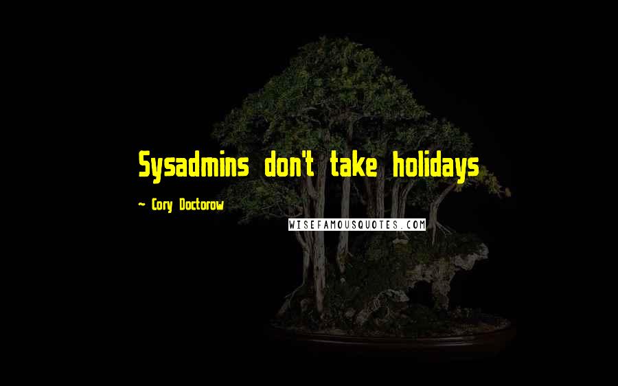 Cory Doctorow Quotes: Sysadmins don't take holidays