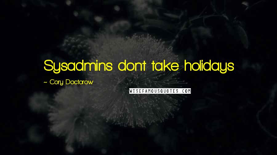 Cory Doctorow Quotes: Sysadmins don't take holidays