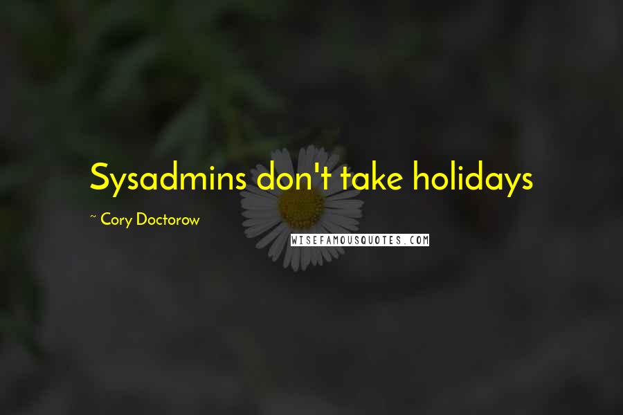 Cory Doctorow Quotes: Sysadmins don't take holidays