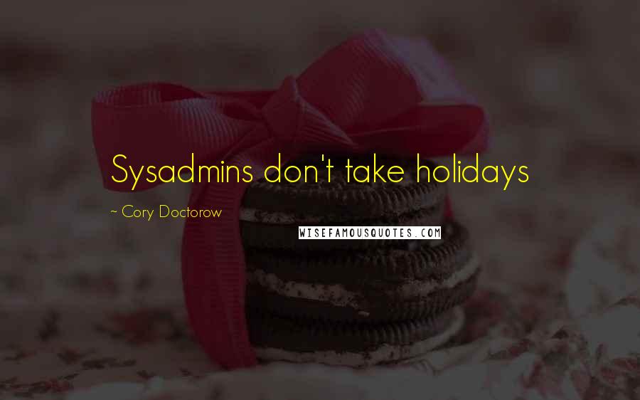 Cory Doctorow Quotes: Sysadmins don't take holidays