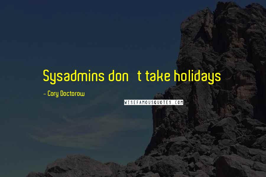 Cory Doctorow Quotes: Sysadmins don't take holidays