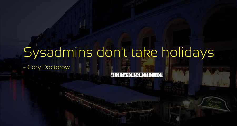 Cory Doctorow Quotes: Sysadmins don't take holidays