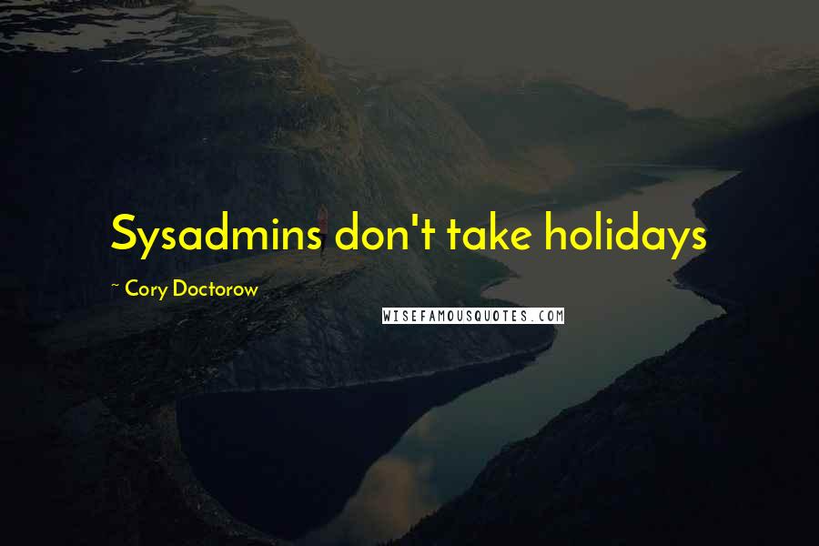 Cory Doctorow Quotes: Sysadmins don't take holidays