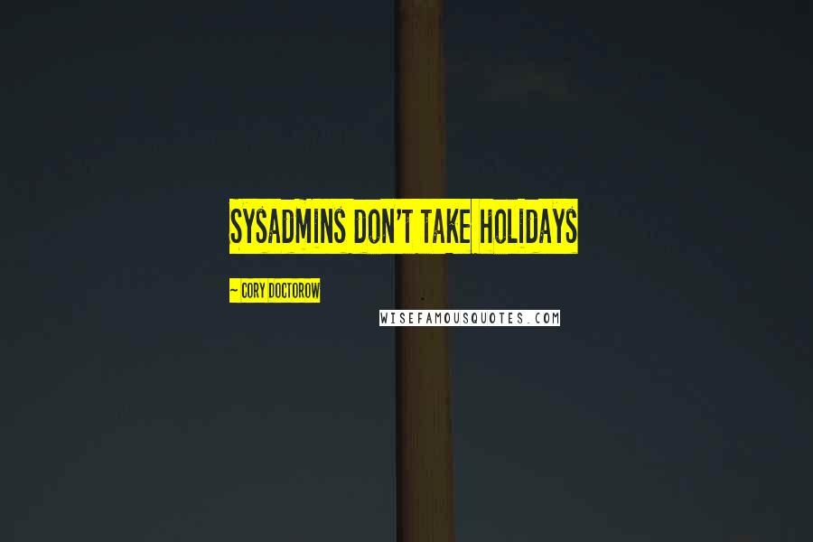 Cory Doctorow Quotes: Sysadmins don't take holidays