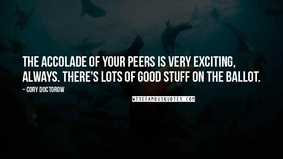 Cory Doctorow Quotes: The accolade of your peers is very exciting, always. There's lots of good stuff on the ballot.