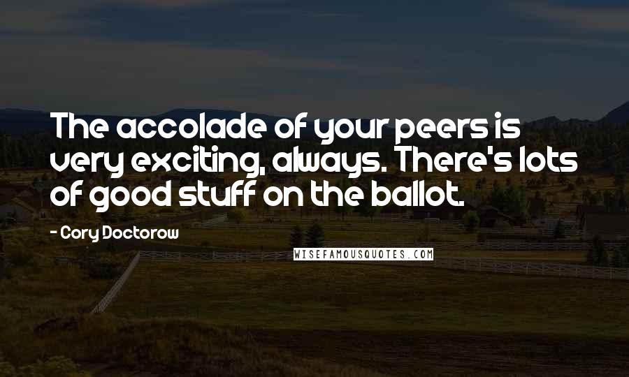 Cory Doctorow Quotes: The accolade of your peers is very exciting, always. There's lots of good stuff on the ballot.