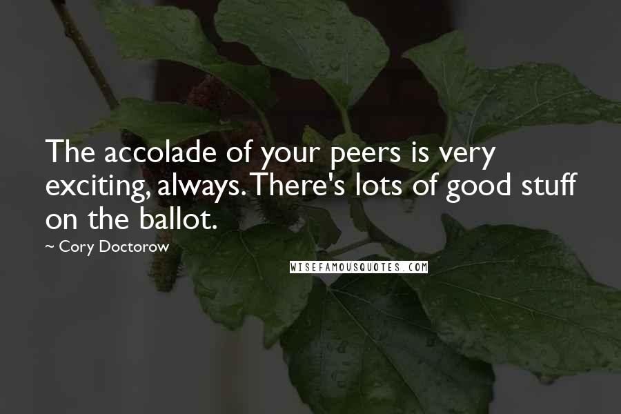 Cory Doctorow Quotes: The accolade of your peers is very exciting, always. There's lots of good stuff on the ballot.