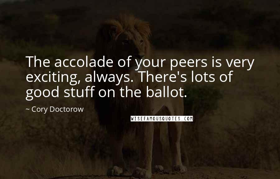 Cory Doctorow Quotes: The accolade of your peers is very exciting, always. There's lots of good stuff on the ballot.