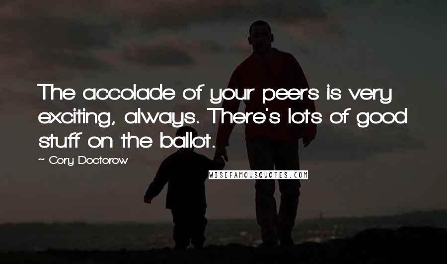 Cory Doctorow Quotes: The accolade of your peers is very exciting, always. There's lots of good stuff on the ballot.