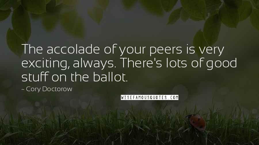 Cory Doctorow Quotes: The accolade of your peers is very exciting, always. There's lots of good stuff on the ballot.