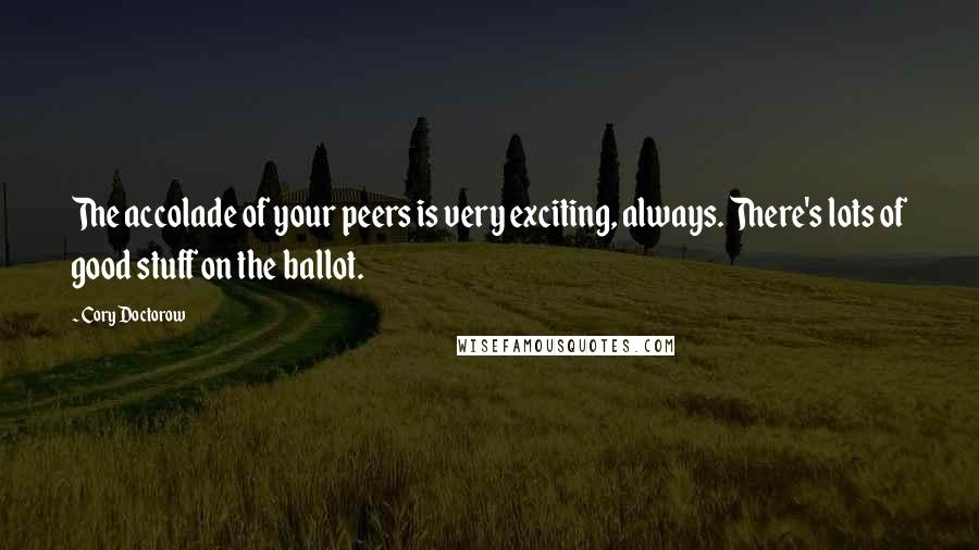 Cory Doctorow Quotes: The accolade of your peers is very exciting, always. There's lots of good stuff on the ballot.