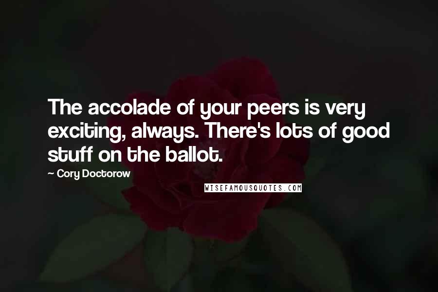 Cory Doctorow Quotes: The accolade of your peers is very exciting, always. There's lots of good stuff on the ballot.