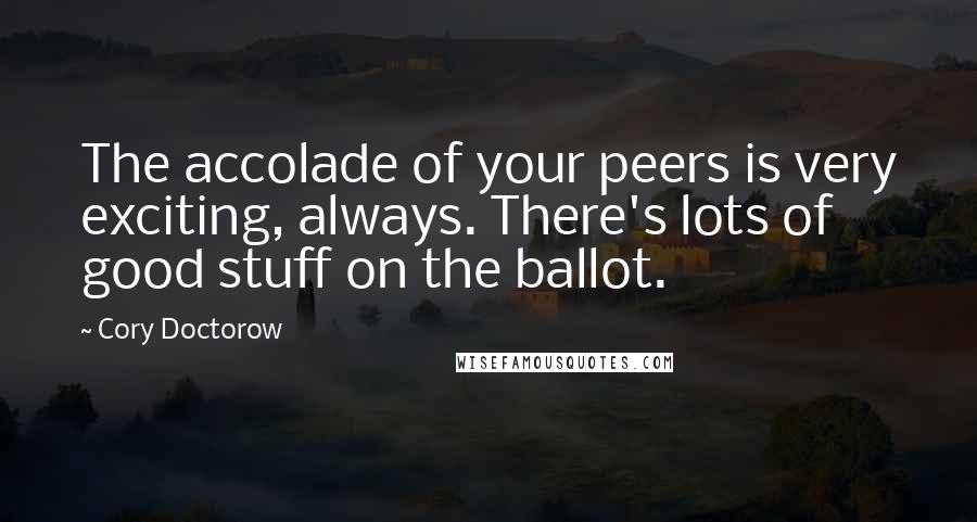 Cory Doctorow Quotes: The accolade of your peers is very exciting, always. There's lots of good stuff on the ballot.