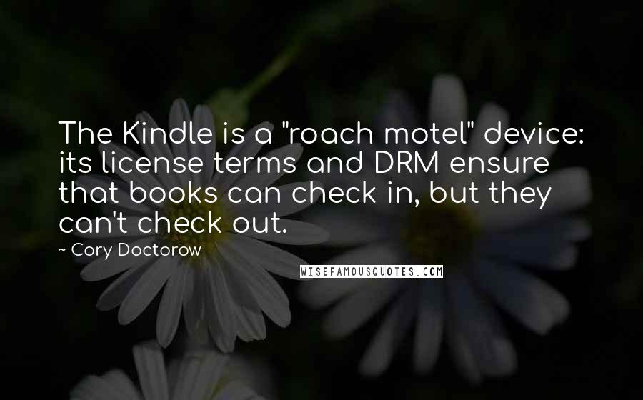 Cory Doctorow Quotes: The Kindle is a "roach motel" device: its license terms and DRM ensure that books can check in, but they can't check out.