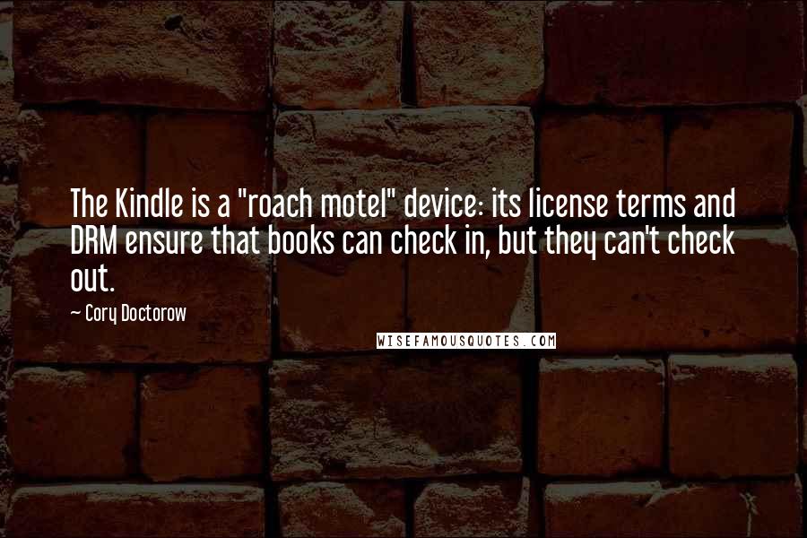 Cory Doctorow Quotes: The Kindle is a "roach motel" device: its license terms and DRM ensure that books can check in, but they can't check out.