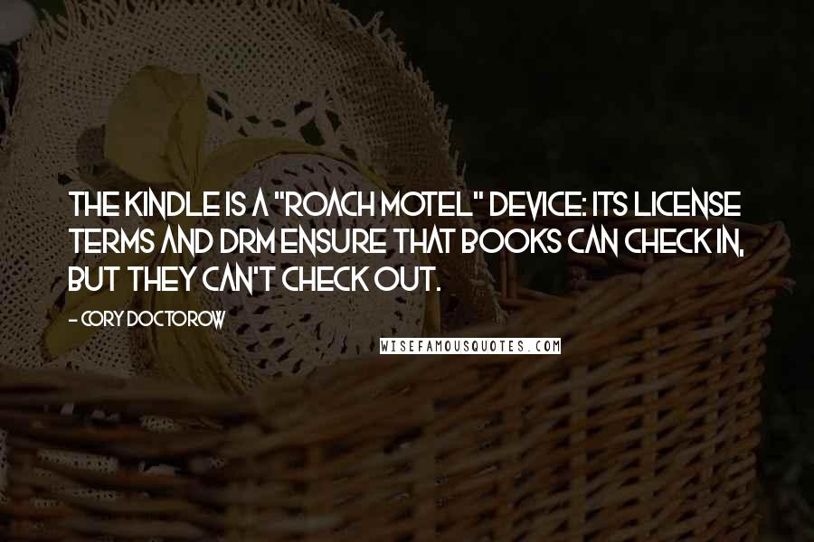 Cory Doctorow Quotes: The Kindle is a "roach motel" device: its license terms and DRM ensure that books can check in, but they can't check out.