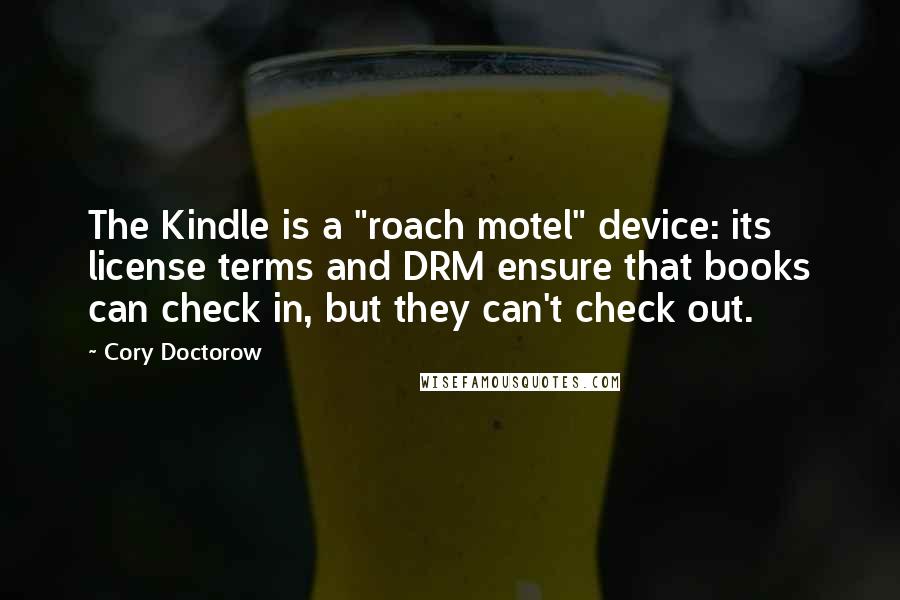 Cory Doctorow Quotes: The Kindle is a "roach motel" device: its license terms and DRM ensure that books can check in, but they can't check out.