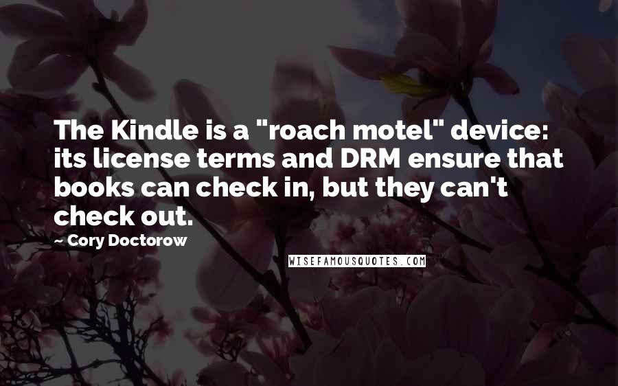 Cory Doctorow Quotes: The Kindle is a "roach motel" device: its license terms and DRM ensure that books can check in, but they can't check out.