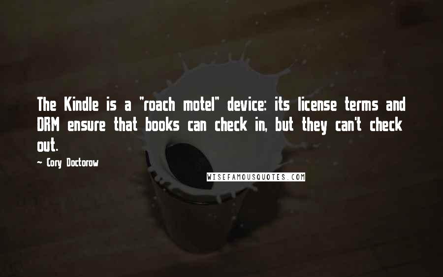 Cory Doctorow Quotes: The Kindle is a "roach motel" device: its license terms and DRM ensure that books can check in, but they can't check out.