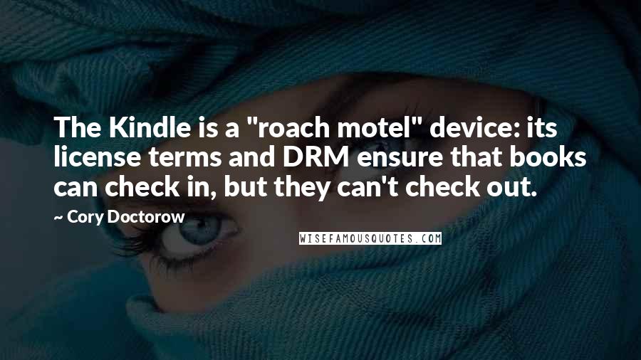 Cory Doctorow Quotes: The Kindle is a "roach motel" device: its license terms and DRM ensure that books can check in, but they can't check out.