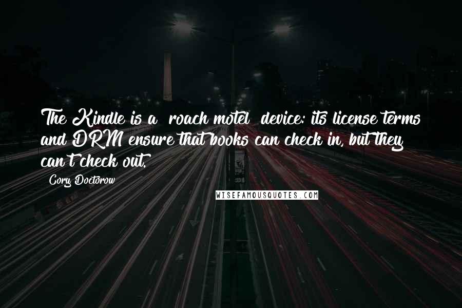 Cory Doctorow Quotes: The Kindle is a "roach motel" device: its license terms and DRM ensure that books can check in, but they can't check out.
