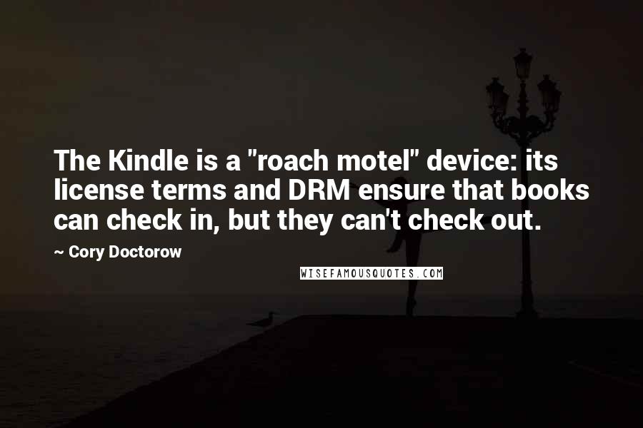 Cory Doctorow Quotes: The Kindle is a "roach motel" device: its license terms and DRM ensure that books can check in, but they can't check out.