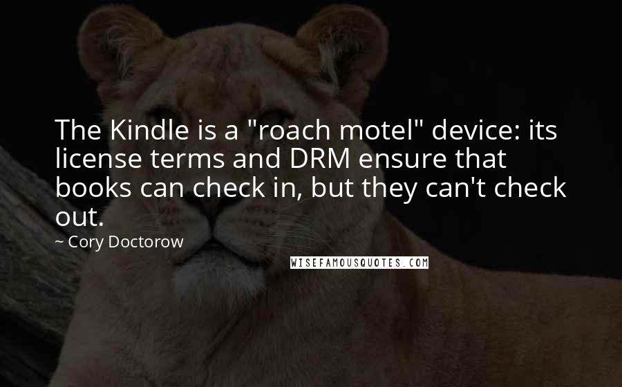 Cory Doctorow Quotes: The Kindle is a "roach motel" device: its license terms and DRM ensure that books can check in, but they can't check out.