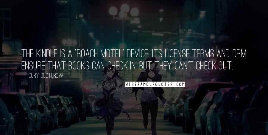 Cory Doctorow Quotes: The Kindle is a "roach motel" device: its license terms and DRM ensure that books can check in, but they can't check out.