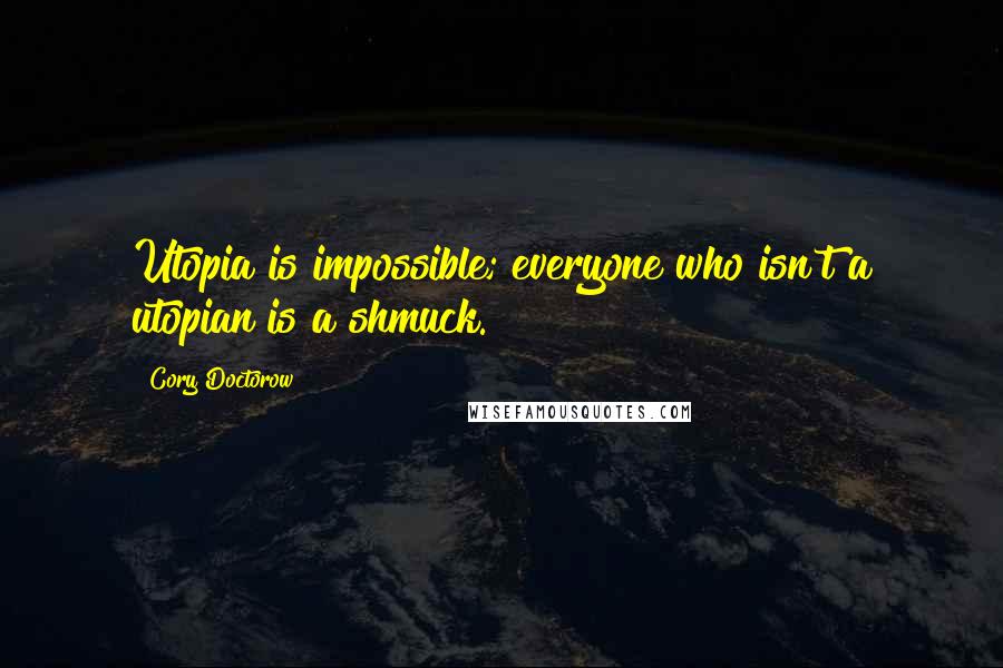 Cory Doctorow Quotes: Utopia is impossible; everyone who isn't a utopian is a shmuck.