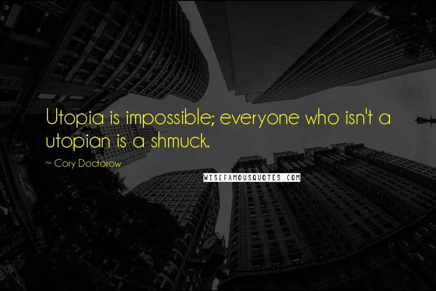 Cory Doctorow Quotes: Utopia is impossible; everyone who isn't a utopian is a shmuck.