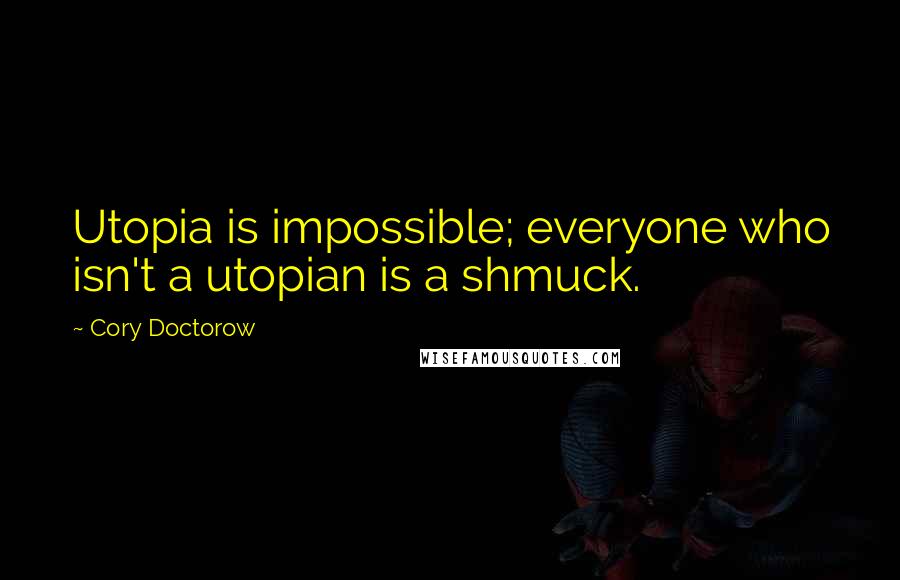 Cory Doctorow Quotes: Utopia is impossible; everyone who isn't a utopian is a shmuck.