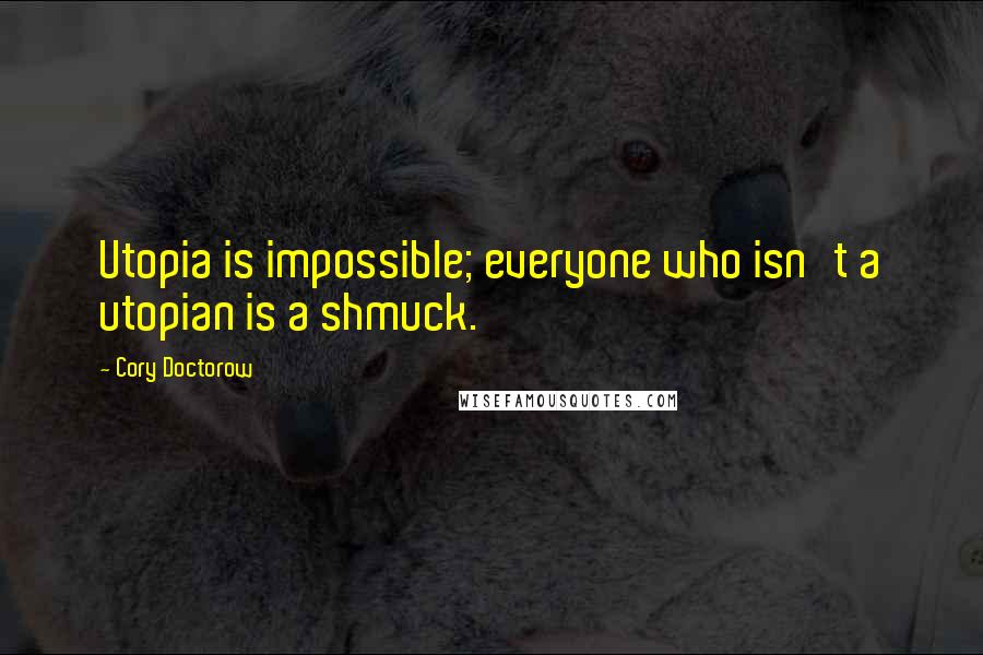 Cory Doctorow Quotes: Utopia is impossible; everyone who isn't a utopian is a shmuck.