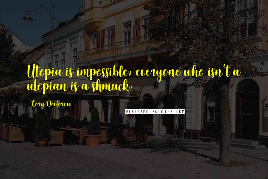 Cory Doctorow Quotes: Utopia is impossible; everyone who isn't a utopian is a shmuck.