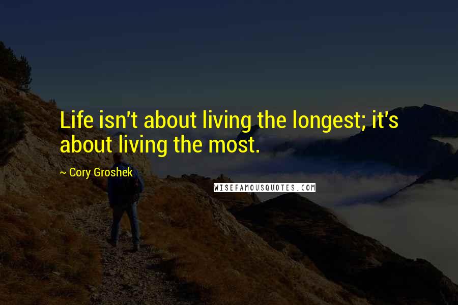 Cory Groshek Quotes: Life isn't about living the longest; it's about living the most.