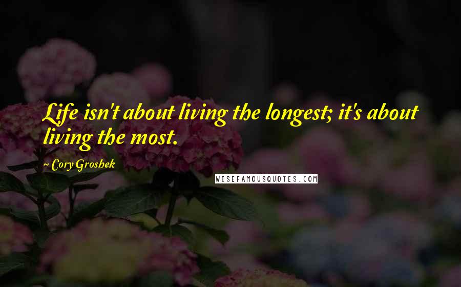 Cory Groshek Quotes: Life isn't about living the longest; it's about living the most.