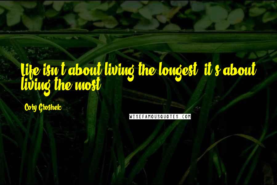 Cory Groshek Quotes: Life isn't about living the longest; it's about living the most.